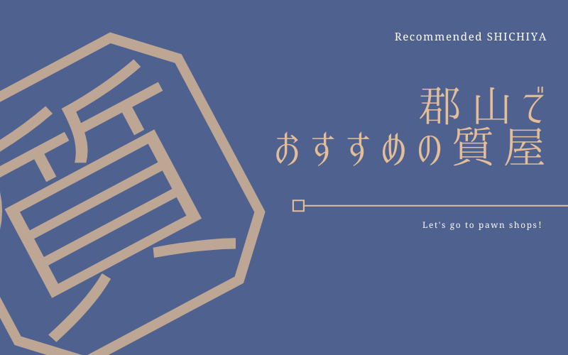 郡山でおすすめの質屋 買取店7選 好評 プロ鑑定士 質屋と買取の初心者ガイド