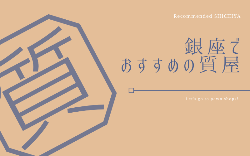 銀座でおすすめの質屋10選 専門鑑定士 高額査定 質屋と買取の初心者ガイド